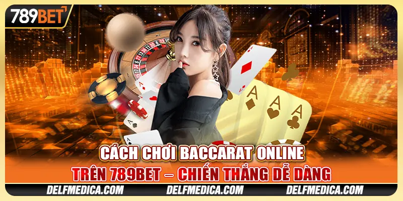 Cách Chơi Baccarat Online Trên 789bet – Chiến Thắng Dễ Dàng