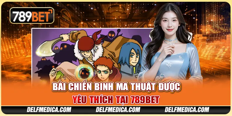 Bài Chiến Binh Ma Thuật Được Yêu Thích Tại Nhà Cái 789bet