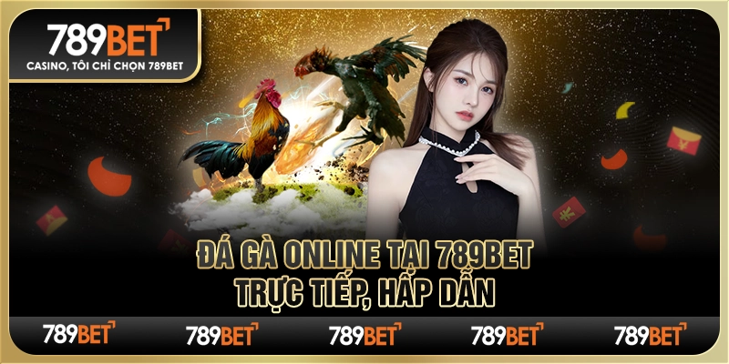 Đá Gà Online Tại 789bet – Trực Tiếp, Hấp Dẫn Mỗi Ngày