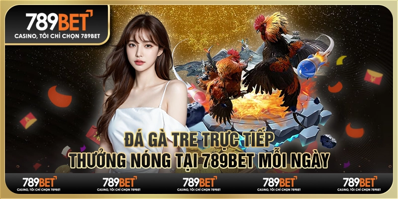 Đá Gà Tre Trực Tiếp, Thưởng Nóng Tại 789bet Mỗi Ngày