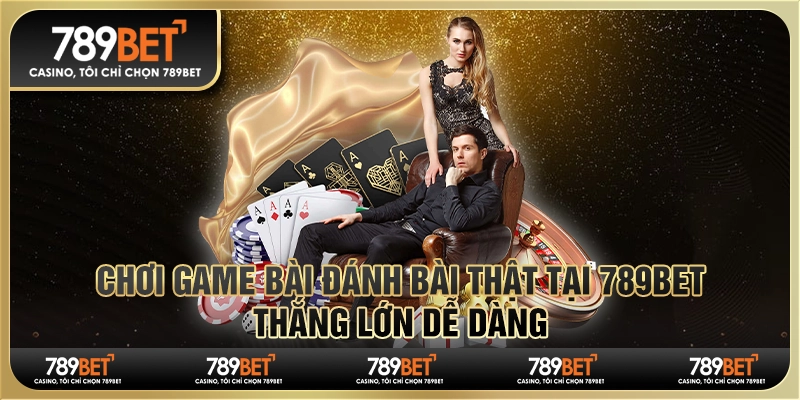 Chơi Game Bài Đánh Bài Thật Tại 789bet, Thắng Lớn Dễ Dàng