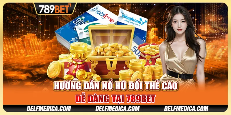 Hướng Dẫn Nổ Hũ Đổi Thẻ Cào Dễ Dàng Tại Nhà Cái 789bet