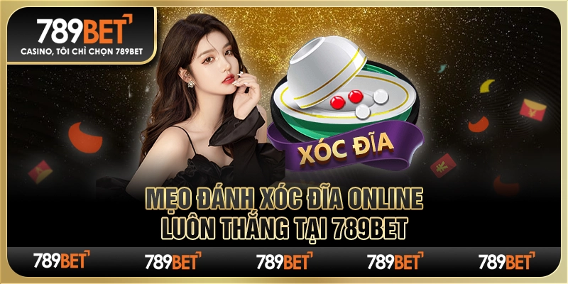 Mẹo Đánh Xóc Đĩa Online Luôn Thắng Tại Nhà Cái 789bet