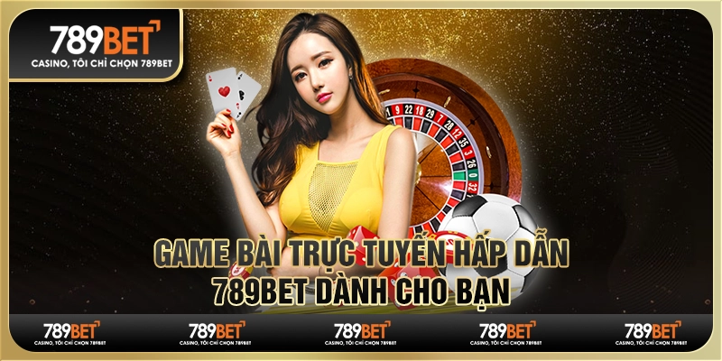 Game Bài Trực Tuyến Hấp Dẫn - 789bet Dành Cho Người Mới