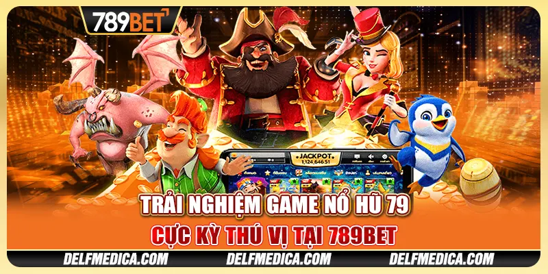 Trải Nghiệm Game Nổ Hũ 79 Cực Kỳ Thú Vị Tại 789bet