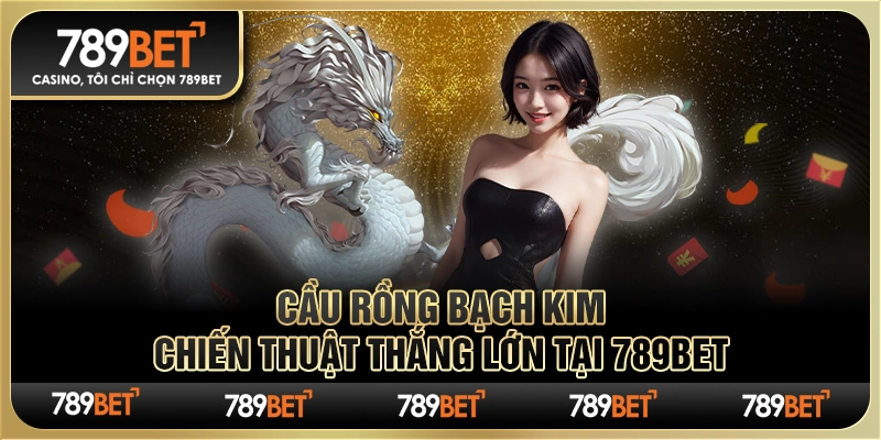 Cầu Rồng Bạch Kim – Chiến Thuật Thắng Lớn Tại 789bet 1 Cầu Rồng Bạch Kim – Chiến Thuật Thắng Lớn Tại 789bet