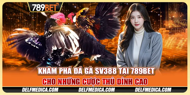 Khám Phá Đá Gà SV388 Tại 789bet Cho Những Cược Thủ Đỉnh Cao