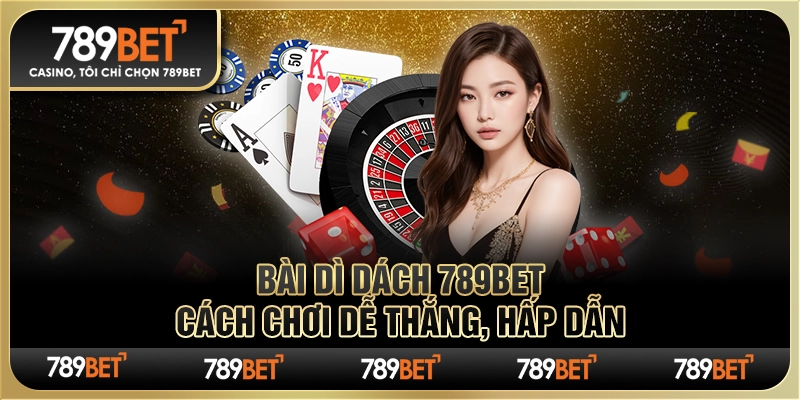 Bài Xì Dách 789bet – Cách Chơi Dễ Thắng, Hấp Dẫn Cho Tân Thủ