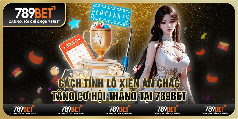 Cách Tính Lô Xiên Ăn Chắc, Tăng Cơ Hội Thắng Tại 789bet