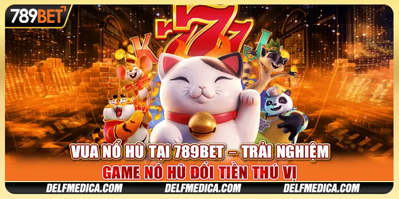 Vua Nổ Hũ Tại 789bet Trải Nghiệm Game Nổ Hũ Đổi Tiền Thú Vị