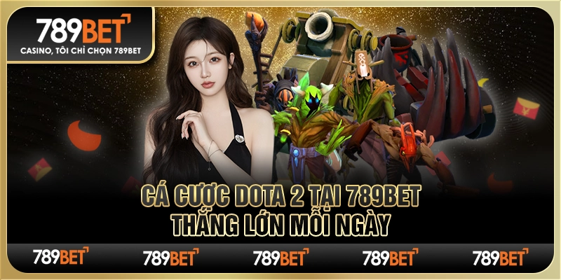 Cá Cược Dota 2 Tại 789bet – Thắng Lớn Mỗi Ngày Cùng Nhà Cái