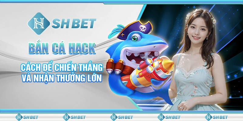 Bắn Cá Hack - Cách Để Chiến Thắng Và Nhận Thưởng Lớn