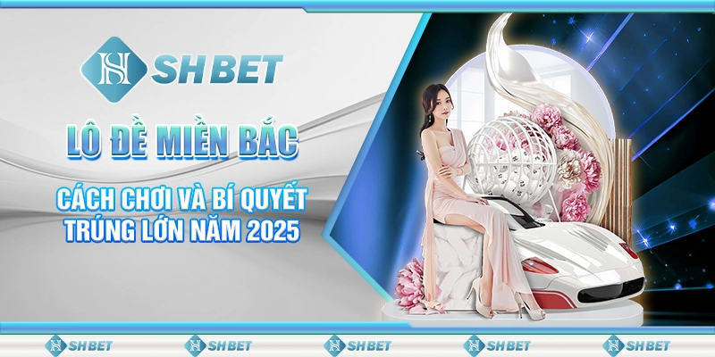 Lô Đề Miền Bắc - Cách Chơi Và Bí Quyết Trúng Lớn Năm 2025