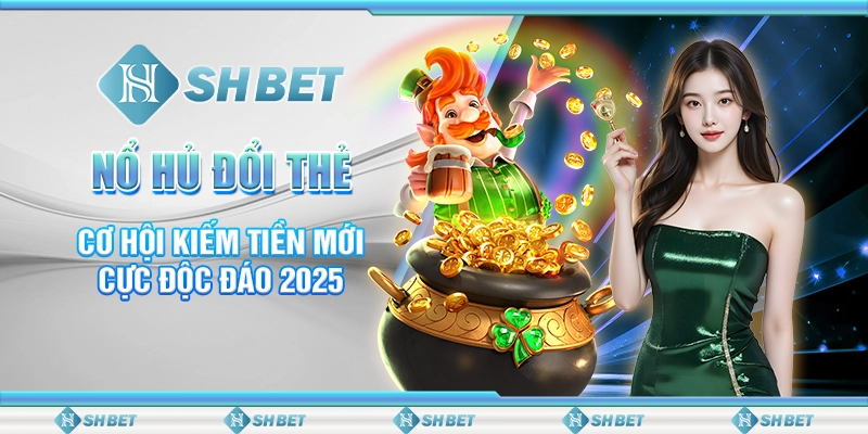 Nổ Hủ Đổi Thẻ - Cơ Hội Kiếm Tiền Mới Cực Độc Đáo 2025