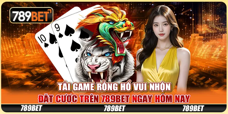 Tải Game Rồng Hổ Vui Nhộn, Đặt Cược Trên 789bet Ngay Hôm Nay