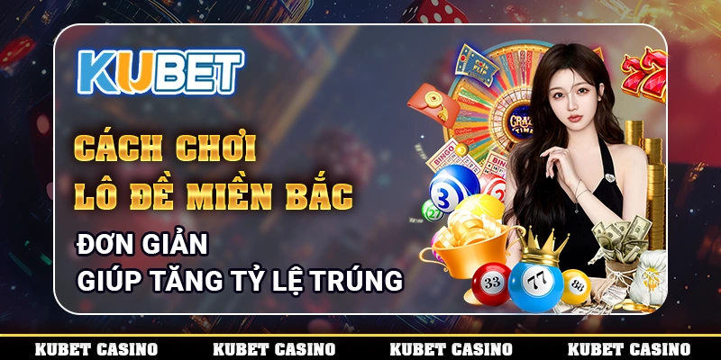 Cách Chơi Lô Đề Miền Bắc Đơn Giản Giúp Tăng Tỷ Lệ Trúng