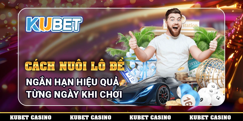 Cách Nuôi Lô Đề Ngắn Hạn Hiệu Quả Từng Ngày Khi Chơi