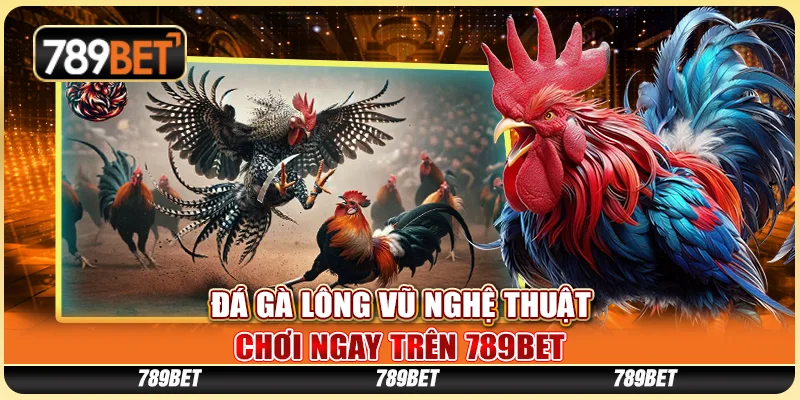 Đá Gà Lông Vũ Nghệ Thuật, Chơi Ngay Trên Nền Tảng 789bet