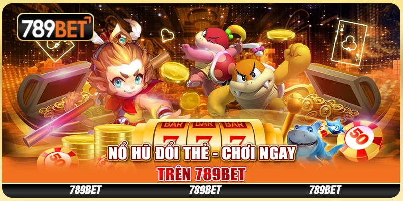 Chơi Game Nổ Hũ Đổi Thẻ - Chơi Ngay Trên Nền Tảng 789bet