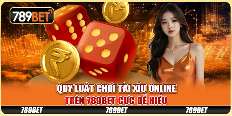 Quy Luật Chơi Tài Xỉu Online Trên 789bet Cực Dễ Hiểu