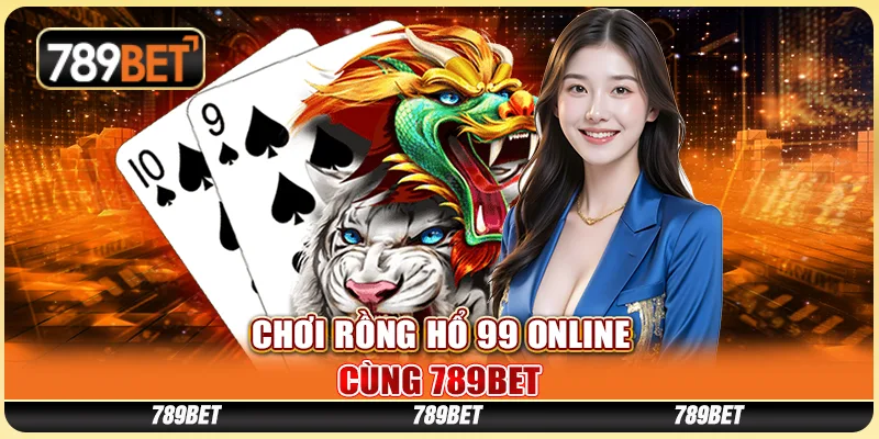 Chơi Game Rồng Hổ 99 Online Cùng Nhà Cái Trực Tuyến 789bet