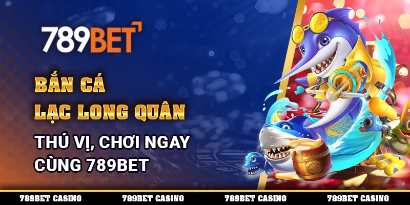 Bắn Cá Lạc Long Quân Thú Vị, Chơi Ngay Cùng 789bet