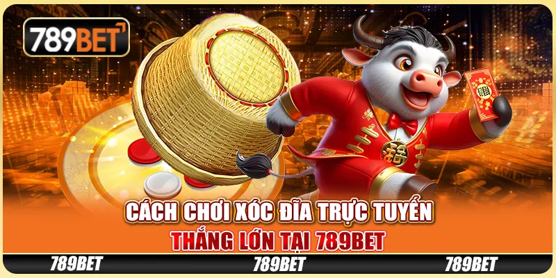 Cách Chơi Xóc Đĩa Trực Tuyến Thắng Lớn Tại Nhà Cái 789bet