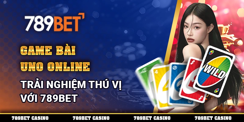 Game Bài Uno Online – Trải Nghiệm Thú Vị Với 789bet