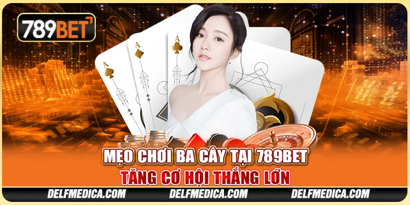 Mẹo Chơi Ba Cây Tại 789bet, Tăng Cơ Hội Thắng Lớn Mỗi Ngày