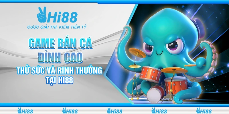 Game Bắn Cá Đỉnh Cao - Thử Sức Và Rinh Thưởng Tại Hi88
