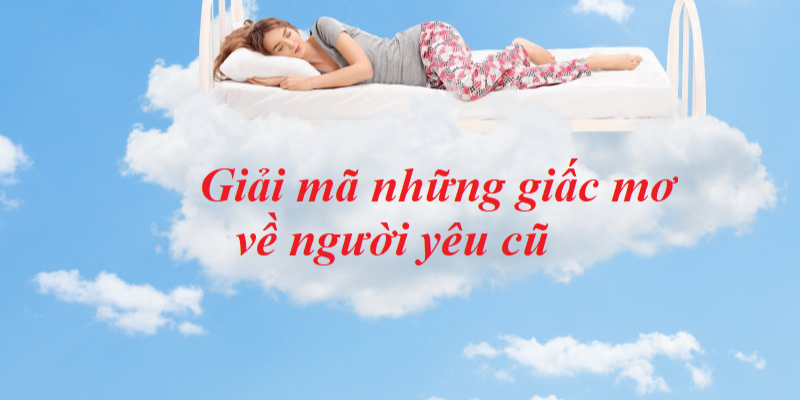 Mơ Thấy Người Yêu Cũ: Giải Mã Giấc Mơ Và Ý Nghĩa Thú Vị 4 Giải mã chi tiết về giấc mơ về người yêu cũ anh em nên biết