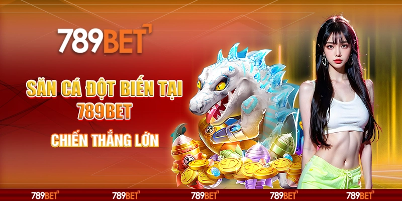 Săn Cá Đột Biến Tại 789bet, Chiến Thắng Lớn Mỗi Ngày