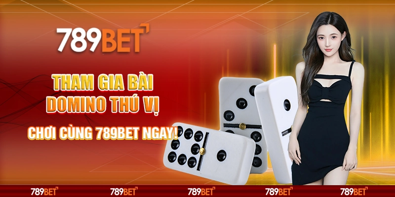 Tham Gia Bài Domino Thú Vị, Chơi Cùng Nhà Cái 789bet Ngay