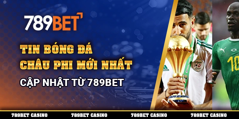 Tin Bóng Đá Châu Phi Mới Nhất, Cập Nhật Từ Nhà Cái 789bet