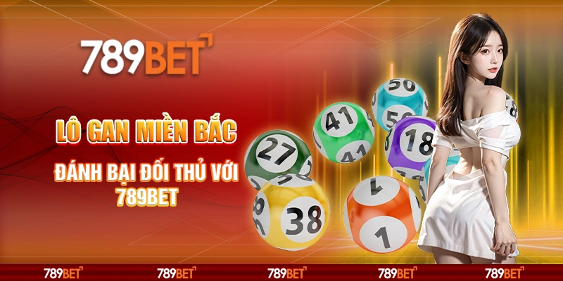 Lô Gan Miền Bắc: Đánh Bại Đối Thủ Với Nhà Cái 789bet