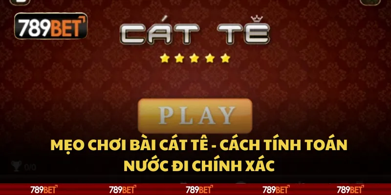 Mẹo chơi bài Cát Tê - cách tính toán nước đi chính xác