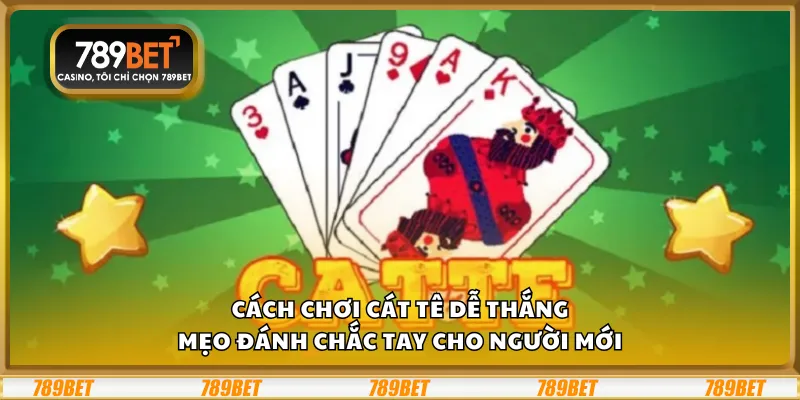 Cách chơi Cát Tê dễ thắng – Mẹo đánh chắc tay cho người mới