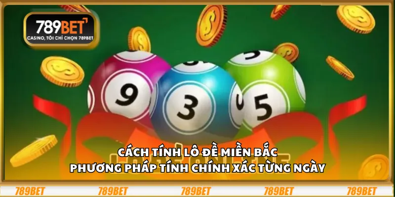 Cách tính lô đề miền Bắc - Phương pháp tính chính xác từng ngày