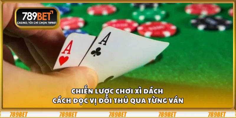 Chiến lược chơi xì dách - Cách đọc vị đối thủ qua từng ván