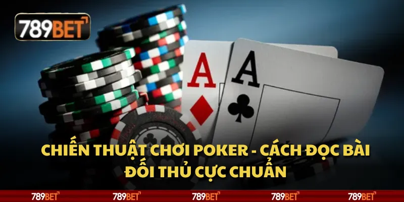 Chiến thuật chơi poker - Cách đọc bài đối thủ cực chuẩn