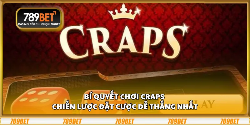 Bí quyết chơi Craps - Chiến lược đặt cược dễ thắng nhất