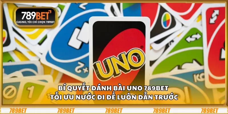 Bí quyết đánh bài Uno 789Bet – Tối ưu nước đi để luôn dẫn trước 1 Bí quyết đánh bài Uno 789Bet – Tối ưu nước đi để luôn dẫn trước