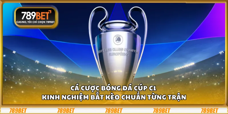 Cá cược bóng đá Cúp C1 – Kinh nghiệm bắt kèo chuẩn từng trận