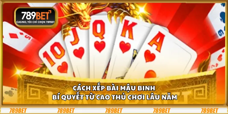 Cách xếp bài Mậu Binh – Bí quyết từ cao thủ chơi lâu năm 1 Cách xếp bài Mậu Binh – Bí quyết từ cao thủ chơi lâu năm