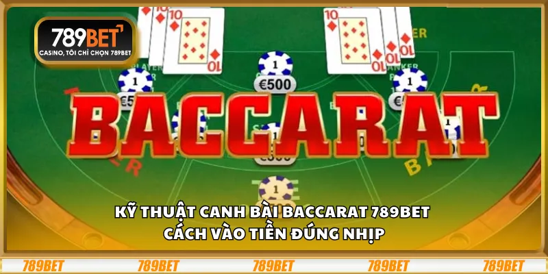 Kỹ thuật canh bài Baccarat 789Bet – Cách vào tiền đúng nhịp