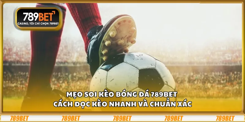 Mẹo soi kèo bóng đá 789Bet – Cách đọc kèo nhanh và chuẩn xác